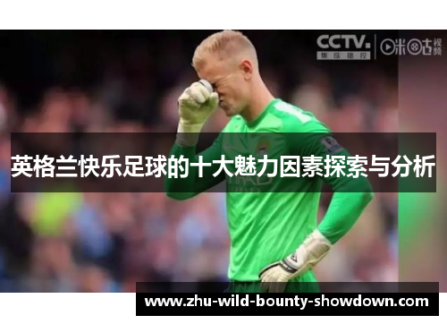 英格兰快乐足球的十大魅力因素探索与分析 英格兰快乐足球的十大魅力因素探索与分析