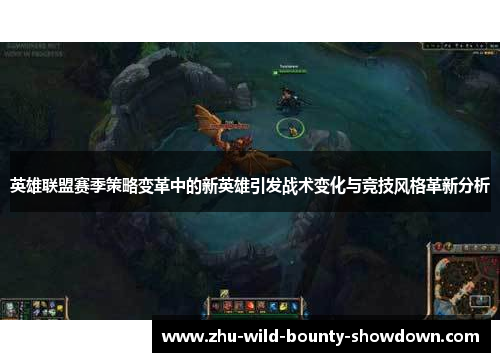 英雄联盟赛季策略变革中的新英雄引发战术变化与竞技风格革新分析 英雄联盟赛季策略变革中的新英雄引发战术变化与竞技风格革新分析