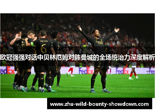 欧冠强强对话中贝林厄姆对阵曼城的全场统治力深度解析