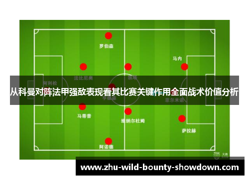 从科曼对阵法甲强敌表现看其比赛关键作用全面战术价值分析 从科曼对阵法甲强敌表现看其比赛关键作用全面战术价值分析