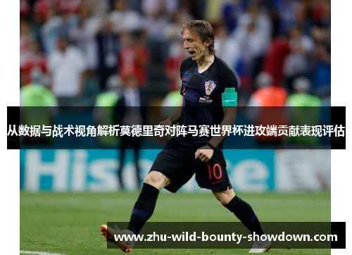 从数据与战术视角解析莫德里奇对阵马赛世界杯进攻端贡献表现评估 从数据与战术视角解析莫德里奇对阵马赛世界杯进攻端贡献表现评估