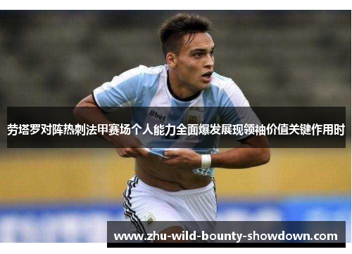 劳塔罗对阵热刺法甲赛场个人能力全面爆发展现领袖价值关键作用时