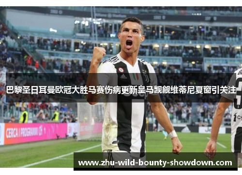 巴黎圣日耳曼欧冠大胜马赛伤病更新皇马觊觎维蒂尼夏窗引关注 巴黎圣日耳曼欧冠大胜马赛伤病更新皇马觊觎维蒂尼夏窗引关注