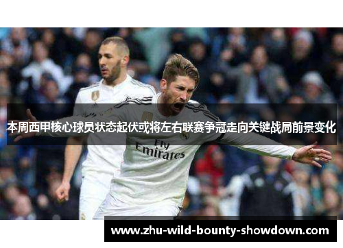 本周西甲核心球员状态起伏或将左右联赛争冠走向关键战局前景变化 本周西甲核心球员状态起伏或将左右联赛争冠走向关键战局前景变化