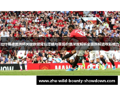 拉什福德美洲杯关键数据背后逻辑与赛场价值深度解析全面拆解进攻影响力 拉什福德美洲杯关键数据背后逻辑与赛场价值深度解析全面拆解进攻影响力