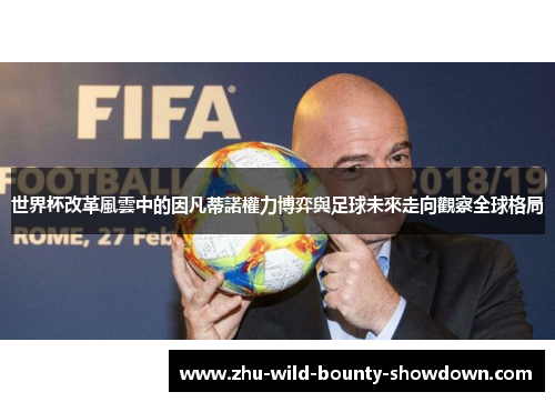 世界杯改革風雲中的因凡蒂諾權力博弈與足球未來走向觀察全球格局