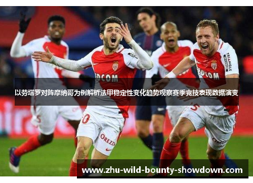 以劳塔罗对阵摩纳哥为例解析法甲稳定性变化趋势观察赛季竞技表现数据演变 以劳塔罗对阵摩纳哥为例解析法甲稳定性变化趋势观察赛季竞技表现数据演变