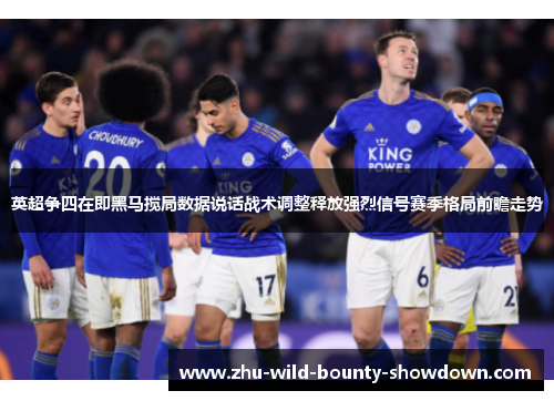 英超争四在即黑马搅局数据说话战术调整释放强烈信号赛季格局前瞻走势