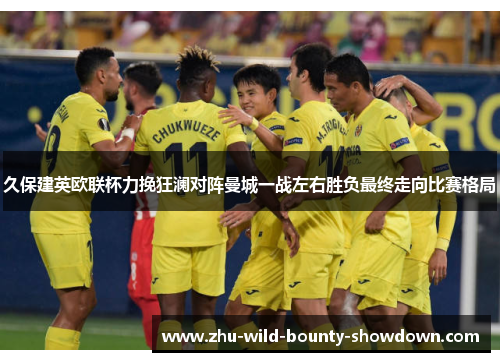 久保建英欧联杯力挽狂澜对阵曼城一战左右胜负最终走向比赛格局