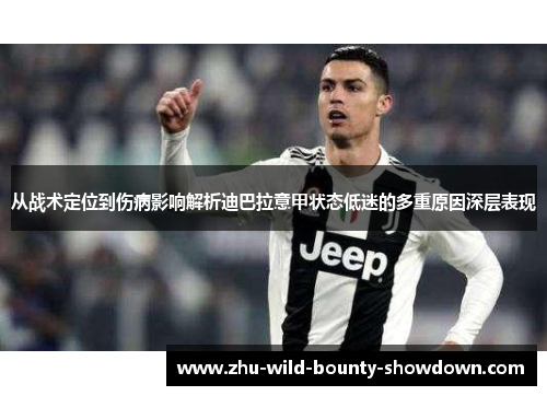 从战术定位到伤病影响解析迪巴拉意甲状态低迷的多重原因深层表现 从战术定位到伤病影响解析迪巴拉意甲状态低迷的多重原因深层表现