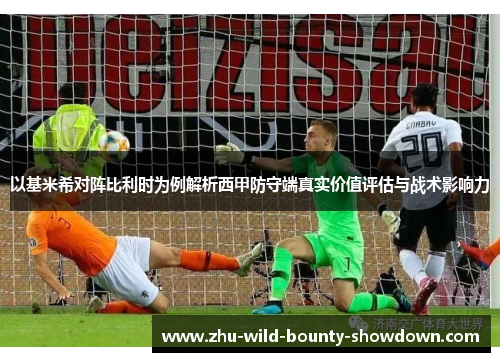 以基米希对阵比利时为例解析西甲防守端真实价值评估与战术影响力 以基米希对阵比利时为例解析西甲防守端真实价值评估与战术影响力