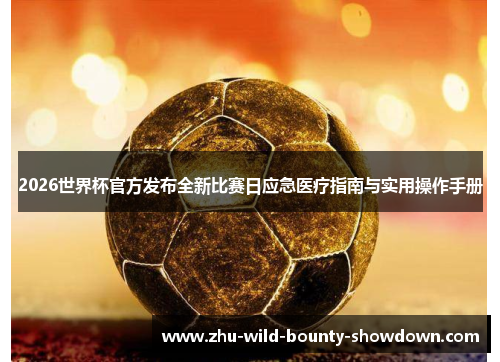 2026世界杯官方发布全新比赛日应急医疗指南与实用操作手册 2026世界杯官方发布全新比赛日应急医疗指南与实用操作手册