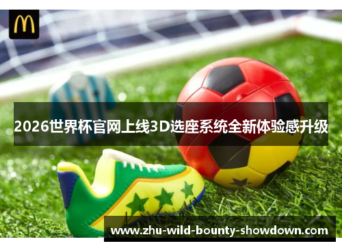 2026世界杯官网上线3D选座系统全新体验感升级 2026世界杯官网上线3D选座系统全新体验感升级