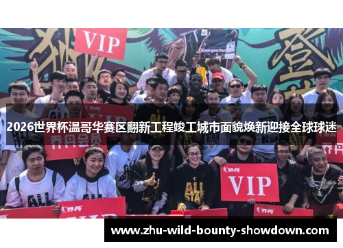 2026世界杯温哥华赛区翻新工程竣工城市面貌焕新迎接全球球迷 2026世界杯温哥华赛区翻新工程竣工城市面貌焕新迎接全球球迷