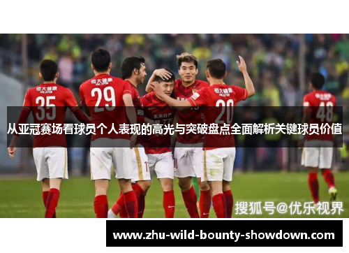 从亚冠赛场看球员个人表现的高光与突破盘点全面解析关键球员价值 从亚冠赛场看球员个人表现的高光与突破盘点全面解析关键球员价值