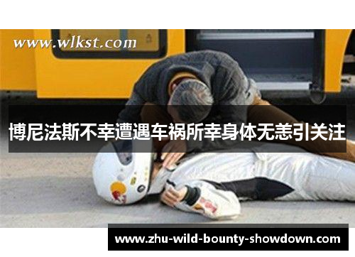 博尼法斯不幸遭遇车祸所幸身体无恙引关注