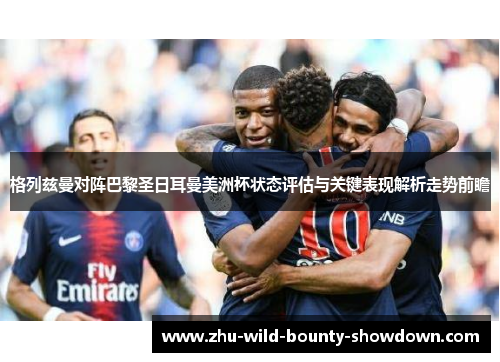 格列兹曼对阵巴黎圣日耳曼美洲杯状态评估与关键表现解析走势前瞻