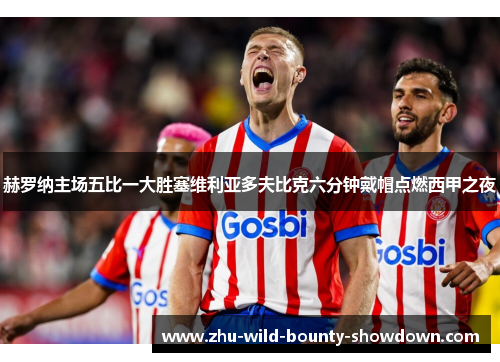 赫罗纳主场五比一大胜塞维利亚多夫比克六分钟戴帽点燃西甲之夜